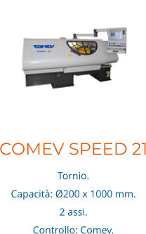 COMEV SPEED 21 Tornio. Capacità: Ø200 x 1000 mm. 2 assi.  Controllo: Comev.